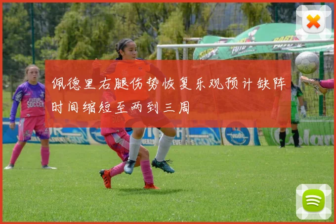 佩德里右腿伤势恢复乐观预计缺阵时间缩短至两到三周