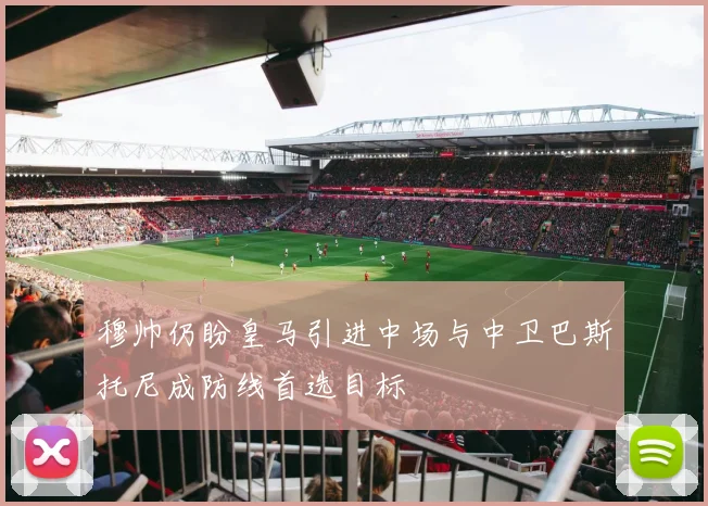 穆帅仍盼皇马引进中场与中卫巴斯托尼成防线首选目标