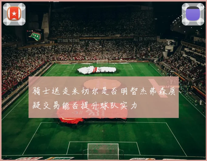 骑士送走米切尔是否明智杰弗森质疑交易能否提升球队实力