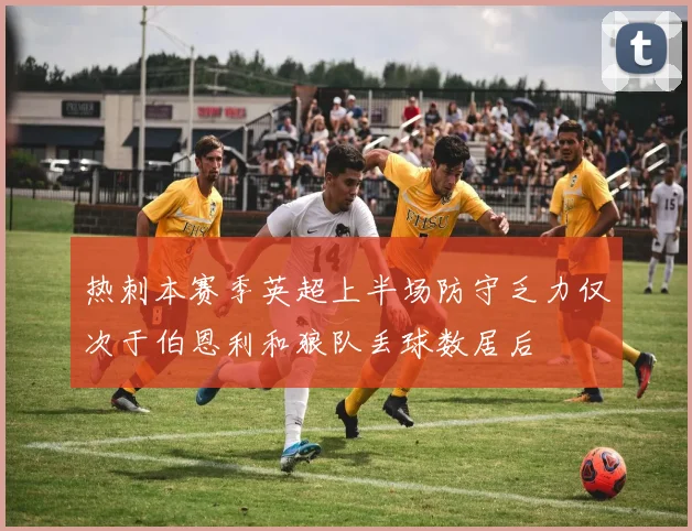 热刺本赛季英超上半场防守乏力仅次于伯恩利和狼队丢球数居后
