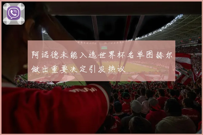 阿诺德未能入选世界杯名单图赫尔做出重要决定引发热议