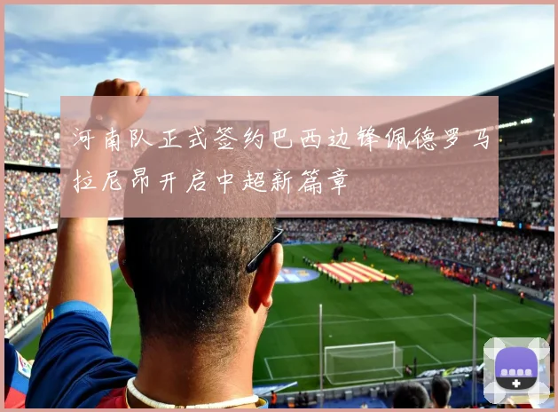 河南队正式签约巴西边锋佩德罗马拉尼昂开启中超新篇章
