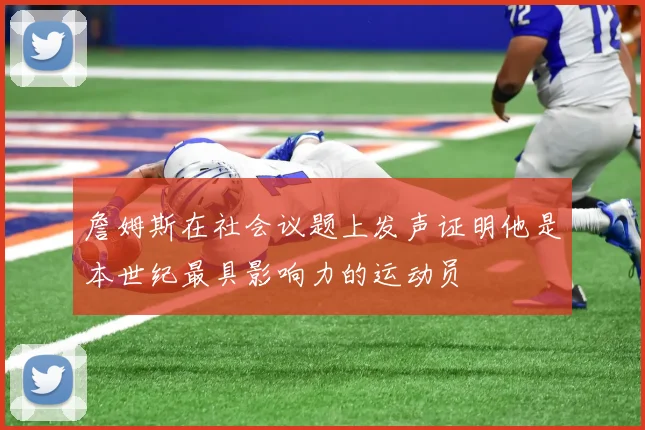 詹姆斯在社会议题上发声证明他是本世纪最具影响力的运动员