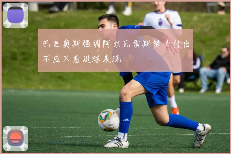 巴里奥斯强调阿尔瓦雷斯努力付出不应只看进球表现