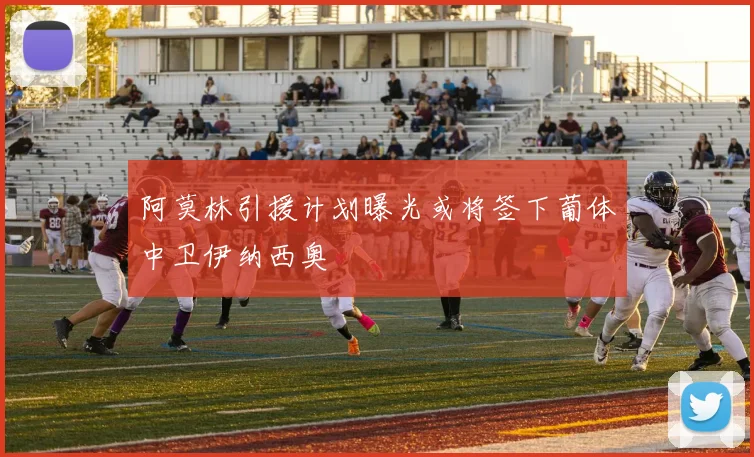阿莫林引援计划曝光或将签下葡体中卫伊纳西奥