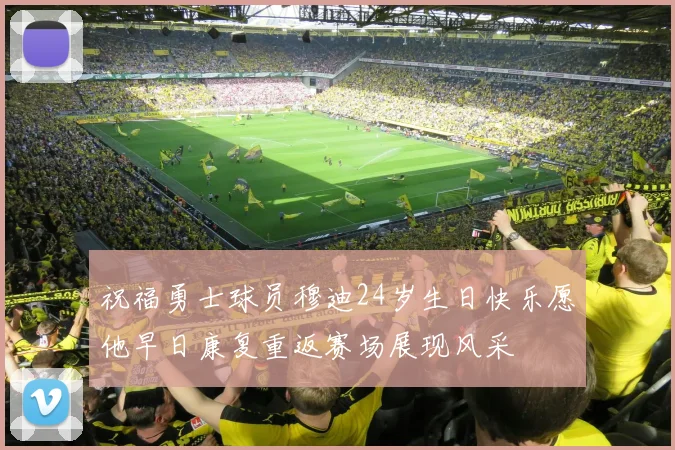 祝福勇士球员穆迪24岁生日快乐愿他早日康复重返赛场展现风采