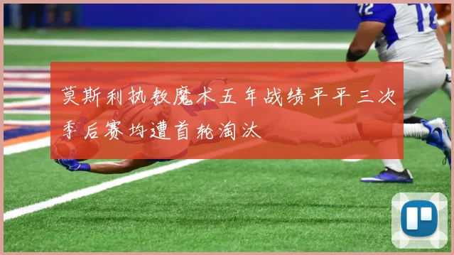 莫斯利执教魔术五年战绩平平三次季后赛均遭首轮淘汰